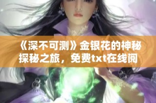 《深不可测》金银花的神秘探秘之旅，免费txt在线阅读体验