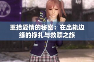 重拾爱情的秘密：在出轨边缘的挣扎与救赎之旅