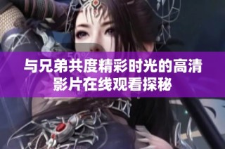 与兄弟共度精彩时光的高清影片在线观看探秘