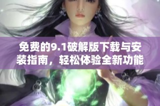 免费的9.1破解版下载与安装指南，轻松体验全新功能