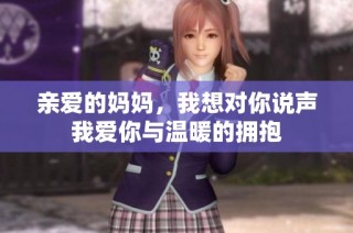 亲爱的妈妈，我想对你说声我爱你与温暖的拥抱