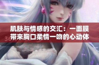 肌肤与情感的交汇：一面膜带来胸口柔情一吻的心动体验