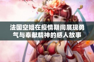 法国空姐在疫情期间展现勇气与奉献精神的感人故事
