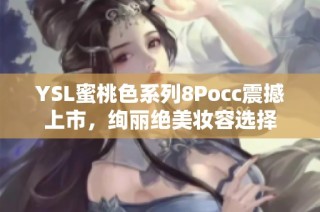 YSL蜜桃色系列8Pocc震撼上市，绚丽绝美妆容选择