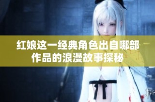 红娘这一经典角色出自哪部作品的浪漫故事探秘