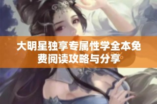 大明星独享专属性学全本免费阅读攻略与分享