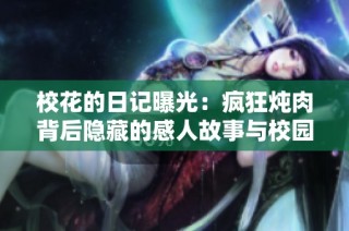 校花的日记曝光：疯狂炖肉背后隐藏的感人故事与校园趣事分析