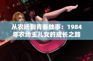 从农场到青春故事：1984年农场主儿女的成长之路