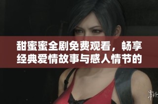 甜蜜蜜全剧免费观看，畅享经典爱情故事与感人情节的全新体验