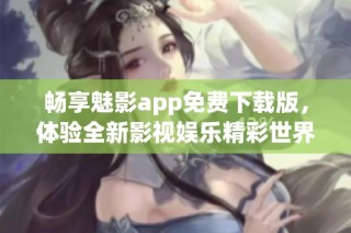 畅享魅影app免费下载版，体验全新影视娱乐精彩世界