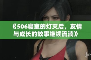 《506寝室的灯灭后，友情与成长的故事继续流淌》