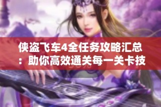 侠盗飞车4全任务攻略汇总：助你高效通关每一关卡技巧