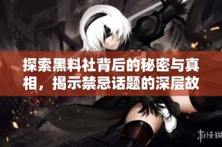 探索黑料社背后的秘密与真相，揭示禁忌话题的深层故事