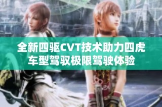 全新四驱CVT技术助力四虎车型驾驭极限驾驶体验