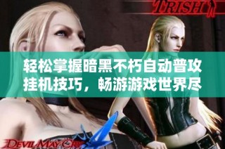 轻松掌握暗黑不朽自动普攻挂机技巧，畅游游戏世界尽享乐趣与激情