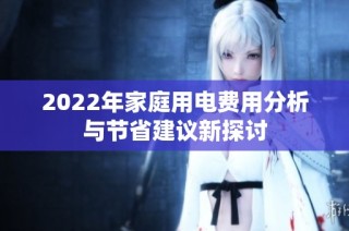 2022年家庭用电费用分析与节省建议新探讨