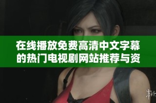 在线播放免费高清中文字幕的热门电视剧网站推荐与资源分享
