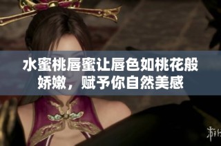 水蜜桃唇蜜让唇色如桃花般娇嫩，赋予你自然美感