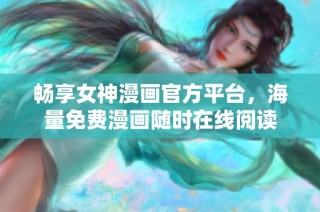 畅享女神漫画官方平台，海量免费漫画随时在线阅读