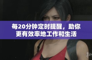每20分钟定时提醒，助你更有效率地工作和生活