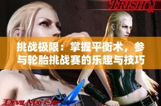 挑战极限：掌握平衡术，参与轮胎挑战赛的乐趣与技巧体验