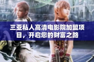 三亚私人高清电影院加盟项目，开启您的财富之路
