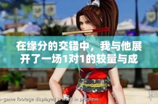 在缘分的交错中，我与他展开了一场1对1的较量与成长