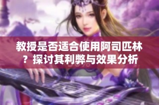 教授是否适合使用阿司匹林？探讨其利弊与效果分析