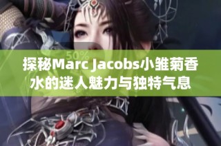 探秘Marc Jacobs小雏菊香水的迷人魅力与独特气息