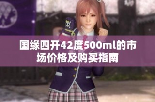 国缘四开42度500ml的市场价格及购买指南