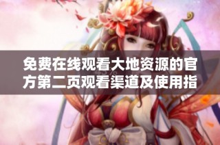 免费在线观看大地资源的官方第二页观看渠道及使用指南