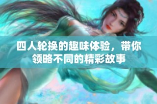 四人轮换的趣味体验，带你领略不同的精彩故事