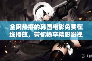 全网热播的韩国电影免费在线播放，带你畅享精彩影视内容