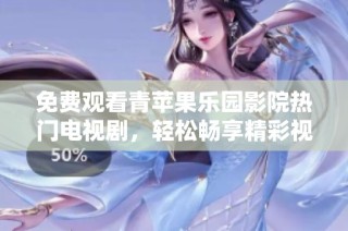 免费观看青苹果乐园影院热门电视剧，轻松畅享精彩视听盛宴