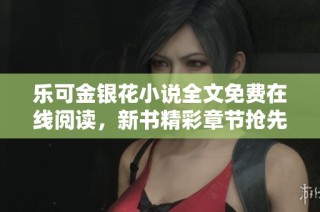 乐可金银花小说全文免费在线阅读，新书精彩章节抢先看
