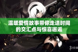 温暖爱情故事带你走进时间的交汇点与惊喜邂逅