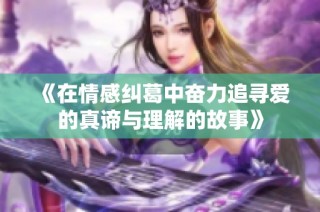 《在情感纠葛中奋力追寻爱的真谛与理解的故事》