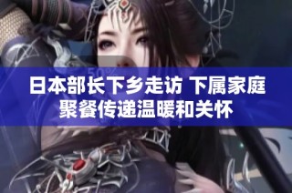 日本部长下乡走访 下属家庭聚餐传递温暖和关怀