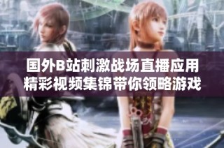 国外B站刺激战场直播应用精彩视频集锦带你领略游戏魅力