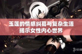玉莲的情感纠葛与复杂生活揭示女性内心世界