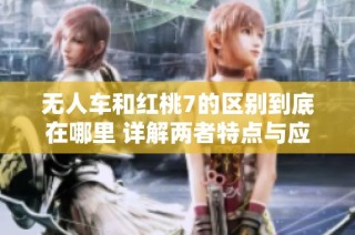 无人车和红桃7的区别到底在哪里 详解两者特点与应用