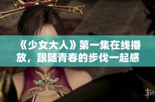 《少女大人》第一集在线播放，跟随青春的步伐一起感受成长的魅力