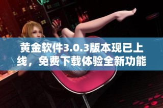 黄金软件3.0.3版本现已上线，免费下载体验全新功能与提升