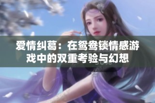 爱情纠葛：在鸳鸯锁情感游戏中的双重考验与幻想