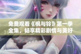 免费观看《枫与铃》第一季全集，畅享精彩剧情与美好瞬间