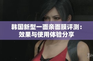 韩国新型一面亲面膜评测：效果与使用体验分享