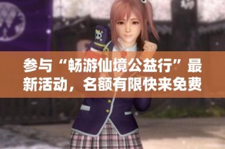 参与“畅游仙境公益行”最新活动，名额有限快来免费报名！