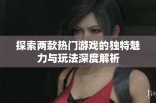 探索两款热门游戏的独特魅力与玩法深度解析