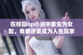 在校园np小说中重生为女配，我要逆袭成为人生赢家