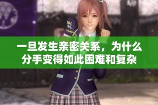一旦发生亲密关系，为什么分手变得如此困难和复杂